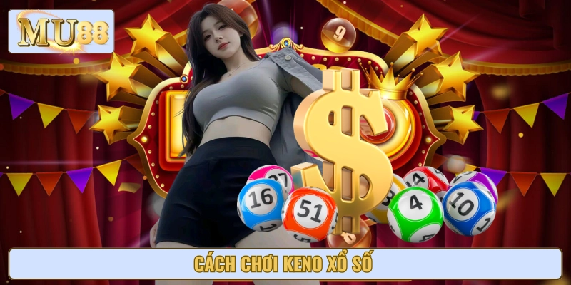 Cách Chơi Keno Xổ Số Nhanh Chóng, Dễ Dàng Cùng Các Mẹo Hay