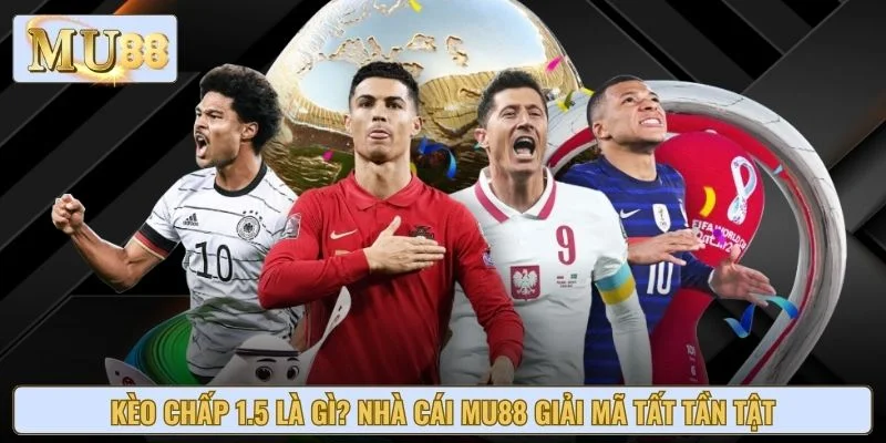 Kèo Chấp 1.5 Là Gì? Nhà Cái MU88 Giải Mã Tất Tần Tật