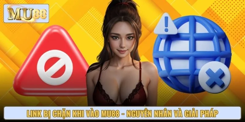 Link Bị Chặn Khi Vào Mu88 - Nguyên Nhân Và Giải Pháp